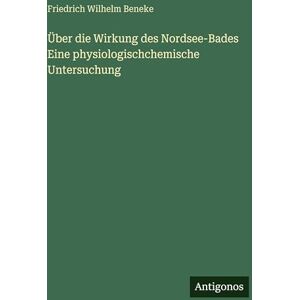 Beneke, Friedrich Wilhelm Über die Wirkung des Nordsee-Bades Eine physiologischchemische Untersuchung Beneke, Friedrich Wilhelm Über die Wirkung des Nordsee-Bades Eine physiologischchemische Untersuchung