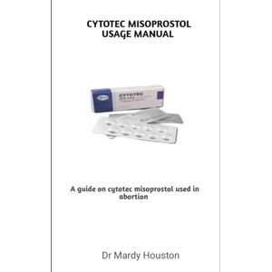 Houston, Dr Mardy CYTOTEC MISOPROSTOL USAGE MANUAL: A guide on cytotec misoprostol used in abortion Houston, Dr Mardy CYTOTEC MISOPROSTOL USAGE MANUAL: A guide on cytotec misoprostol used in abortion