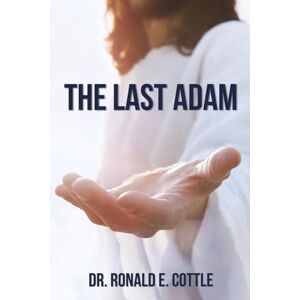 Cottle, Dr. Ronald E. The Last Adam: Expanded Edition Cottle, Dr. Ronald E. The Last Adam: Expanded Edition