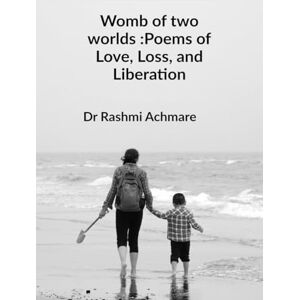 Dr Rashmi Achmare Womb of two worlds :Poems of Love, Loss, and Liberation: A shared soul-journey Dr Rashmi Achmare Womb of two worlds :Poems of Love, Loss, and Liberation: A shared soul-journey