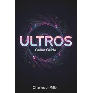 Miller, Charles J. Ultros Game Guide: A Complete Player’s Handbook to Mastering the Cycles, Secrets, and Mysteries of The Sarcophagus Miller, Charles J. Ultros Game Guide: A Complete Player’s Handbook to Mastering the Cycles, Secrets, and Mysteries of The Sarcophagus