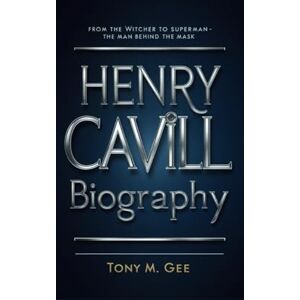 Gee, Tony M. HENRY CAVILL BIOGRAPHY: From the Witcher to Superman-The Man Behind the Mask Gee, Tony M. HENRY CAVILL BIOGRAPHY: From the Witcher to Superman-The Man Behind the Mask