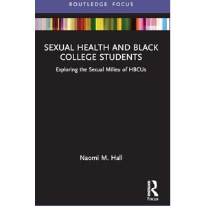 Hall, Naomi M. Sexual Health and Black College Students: Exploring the Sexual Milieu of HBCUs (Leading Conversations on Black Sexualities and Identities) Hall, Naomi M. Sexual Health and Black College Students: Exploring the Sexual Milieu of HBCUs (Leading Conversations on Black Sexualities and Identities)