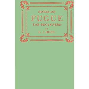 Dent, E. J. Notes on Fugue for Beginners Dent, E. J. Notes on Fugue for Beginners