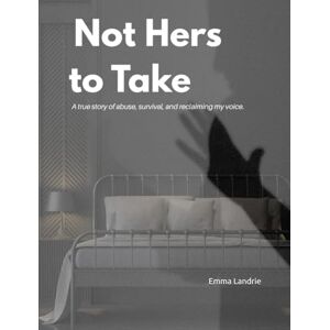 Landrie, Emma Not hers to Take: A true story of abuse, survival, and reclaiming my voice Landrie, Emma Not hers to Take: A true story of abuse, survival, and reclaiming my voice