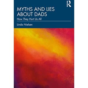 Nielsen, Linda Myths and Lies about Dads: How They Hurt Us All Nielsen, Linda Myths and Lies about Dads: How They Hurt Us All