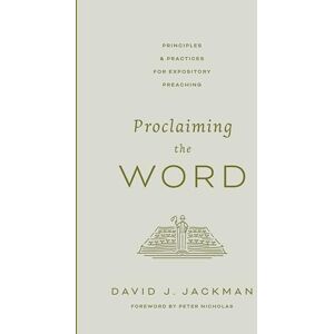 Jackman, David Proclaiming the Word: Principles and Practices for Expository Preaching Jackman, David Proclaiming the Word: Principles and Practices for Expository Preaching