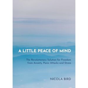 Bird, Nicola Little Peace of Mind: The Revolutionary Solution for Freedom from Anxiety, Panic Attacks and Stress Bird, Nicola Little Peace of Mind: The Revolutionary Solution for Freedom from Anxiety, Panic Attacks and Stress