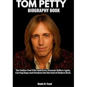 Freed, Steele H. TOM PETTY BIOGRAPHY BOOK: The Outlaw Poet Who Made Every Dreamer Believe Again, Carving Hope and Freedom Into the Soul of Modern Rock Freed, Steele H. TOM PETTY BIOGRAPHY BOOK: The Outlaw Poet Who Made Every Dreamer Believe Again, Carving Hope and Freedom Into the Soul of Modern Rock