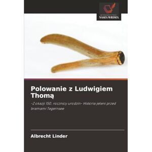 Linder, Albrecht Polowanie z Ludwigiem Thomą: -Z okazji 150. rocznicy urodzin- Historia jeleni przed bramami Tegernsee Linder, Albrecht Polowanie z Ludwigiem Thomą: -Z okazji 150. rocznicy urodzin- Historia jeleni przed bramami Tegernsee