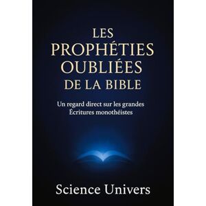 Univers, Science Les Prophéties Oubliées de la Bible: Un regard direct sur les grandes Écritures monothéistes Direct et droit au but Univers, Science Les Prophéties Oubliées de la Bible: Un regard direct sur les grandes Écritures monothéistes Direct et droit au but
