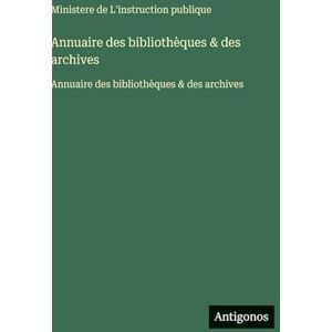 Ministere de l'Instruction Publique Annuaire des bibliothèques & des archives: Annuaire des bibliothèques & des archives Ministere de l'Instruction Publique Annuaire des bibliothèques & des archives: Annuaire des bibliothèques & des archives