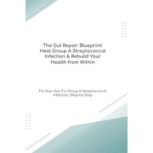 Cooke Ph.D, Mr Richard The Gut Repair Blueprint: Heal Group A Streptococcal Infection & Rebuild Your Health from Within Fix Your Gut, Fix Group A Streptococcal Infection, Step-by-Step (The Gut Healing Blueprint) Cooke Ph.D, Mr Richard The Gut Repair Blueprint: Heal Group A Streptococcal Infection & Rebuild Your Health from Within Fix Your Gut, Fix Group A Streptococcal Infection, Step-by-Step (The Gut Healing Blueprint)