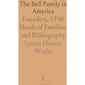 Lyman Horace, Weeks The Bell Family in America: Founders, 1790 Heads of Families, and Bibliography Lyman Horace, Weeks The Bell Family in America: Founders, 1790 Heads of Families, and Bibliography