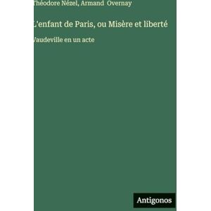 Nézel, Théodore L'enfant de Paris, ou Misère et liberté: Vaudeville en un acte Nézel, Théodore L'enfant de Paris, ou Misère et liberté: Vaudeville en un acte
