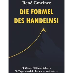 Gmeiner, René Die Formel des Handelns!: 30 Zitate. 30 Geschichten. 30 Tage, um dein Leben zu verändern! Gmeiner, René Die Formel des Handelns!: 30 Zitate. 30 Geschichten. 30 Tage, um dein Leben zu verändern!