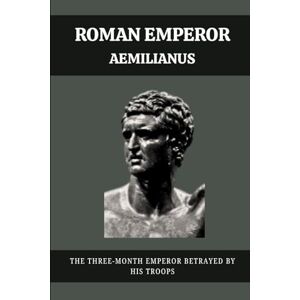 Claudius, Marcus ROMAN EMPEROR AEMILIANUS: THE THREE-MONTH EMPEROR BETRAYED BY HIS TROOPS Claudius, Marcus ROMAN EMPEROR AEMILIANUS: THE THREE-MONTH EMPEROR BETRAYED BY HIS TROOPS