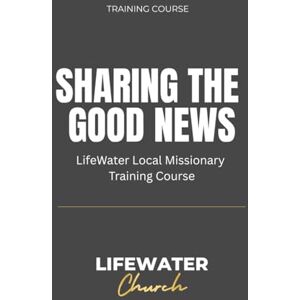 Santos, Javier Sharing the Good News: LifeWater Church Local Missionary Training Course Santos, Javier Sharing the Good News: LifeWater Church Local Missionary Training Course