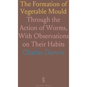 Charles, Darwin The Formation of Vegetable Mould: Through the Action of Worms, With Observations on Their Habits Charles, Darwin The Formation of Vegetable Mould: Through the Action of Worms, With Observations on Their Habits