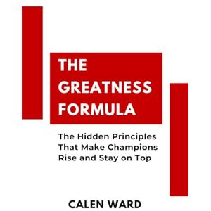 Ward, Calen The Greatness Formula: The Hidden Principles That Make Champions Rise and Stay on Top Ward, Calen The Greatness Formula: The Hidden Principles That Make Champions Rise and Stay on Top