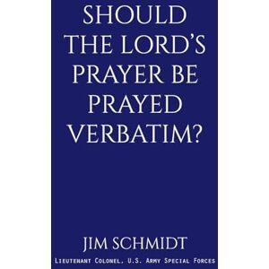 Schmidt, Jim SHOULD THE LORD’S PRAYER BE PRAYED VERBATIM? Schmidt, Jim SHOULD THE LORD’S PRAYER BE PRAYED VERBATIM?