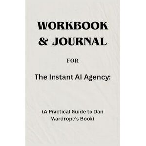 Langdon, Edward Workbook & Journal For The Instant AI Agency: A Practical Guide to Dan Wardrope’s Book Langdon, Edward Workbook & Journal For The Instant AI Agency: A Practical Guide to Dan Wardrope’s Book