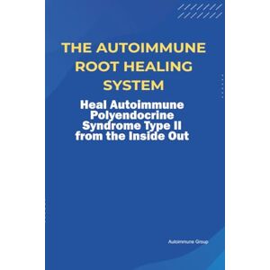 Group, Autoimmune The Autoimmune Root Healing System Heal Autoimmune Polyendocrine Syndrome Type II from the Inside Out Group, Autoimmune The Autoimmune Root Healing System Heal Autoimmune Polyendocrine Syndrome Type II from the Inside Out