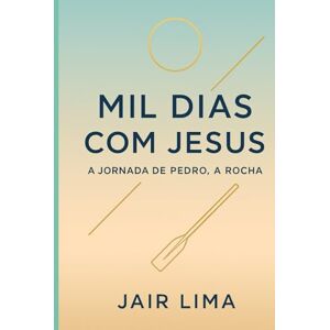 Lima, Jair Mil Dias com Jesus: A Jornada de Pedro, a Rocha Lima, Jair Mil Dias com Jesus: A Jornada de Pedro, a Rocha
