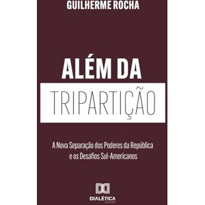 Rocha, Guilherme Além da Tripartição: A Nova Separação dos Poderes da República e os Desafios Sul-Americanos Rocha, Guilherme Além da Tripartição: A Nova Separação dos Poderes da República e os Desafios Sul-Americanos