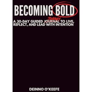 O'Keefe, Deinno Becoming Bold: A 30-Day GUIDED Journal to Live, Reflect, and Lead with Intention O'Keefe, Deinno Becoming Bold: A 30-Day GUIDED Journal to Live, Reflect, and Lead with Intention