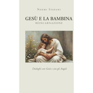 Stefani, Noemi Gesù e la bambina: Dialoghi con Gesù e con gli Angeli Stefani, Noemi Gesù e la bambina: Dialoghi con Gesù e con gli Angeli