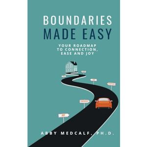 Medcalf PhD, Abby Boundaries Made Easy: Your Roadmap to Connection, Ease and Joy Medcalf PhD, Abby Boundaries Made Easy: Your Roadmap to Connection, Ease and Joy