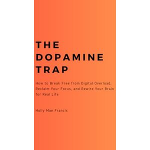 Francis, Holly Mae The Dopamine Trap: How to Break Free from Digital Overload, Reclaim Your Focus, and Rewire Your Brain for Real Life Francis, Holly Mae The Dopamine Trap: How to Break Free from Digital Overload, Reclaim Your Focus, and Rewire Your Brain for Real Life