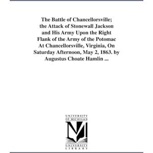 Michigan Historical Reprint Series The Battle of Chancellorsville; the attack of Stonewall Jackson and his army upon the right flank of the Army of the Potomac at Chancellorsville, ... May 2, 1863. By Augustus Choate Hamlin ... Michigan Historical Reprint Series The Battle of Chancellorsville; the attack of Stonewall Jackson and his army upon the right flank of the Army of the Potomac at Chancellorsville, ... May 2, 1863. By Augustus Choate Hamlin ...