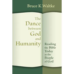 Waltke, Bruce K. The Dance between God and Humanity: Reading the Bible Today as the People of God Waltke, Bruce K. The Dance between God and Humanity: Reading the Bible Today as the People of God