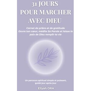 Eliyah ORA 31 JOURS POUR MARCHER AVEC DIEU: Carnet de prière et de gratitude Ouvre ton cœur, médite Sa Parole et laisse la paix de Dieu remplir ta vie (31 Jours avec Dieu Collection ) Eliyah ORA 31 JOURS POUR MARCHER AVEC DIEU: Carnet de prière et de gratitude Ouvre ton cœur, médite Sa Parole et laisse la paix de Dieu remplir ta vie (31 Jours avec Dieu Collection )
