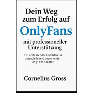Gross, Cornelius Dein Weg zum Erfolg auf OnlyFans mit professioneller Unterstützung: Ein umfassender Leitfaden für potenzielle und bestehende OnlyFans-Creator Gross, Cornelius Dein Weg zum Erfolg auf OnlyFans mit professioneller Unterstützung: Ein umfassender Leitfaden für potenzielle und bestehende OnlyFans-Creator
