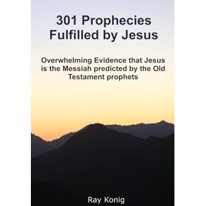 Konig, Ray 301 Prophecies Fulfilled by Jesus: Overwhelming Evidence that Jesus is the Messiah Predicted by the Old Testament Prophets Konig, Ray 301 Prophecies Fulfilled by Jesus: Overwhelming Evidence that Jesus is the Messiah Predicted by the Old Testament Prophets