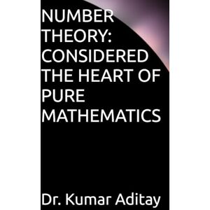 Aditay BIHAR, Dr. Dr. Kumar NUMBER THEORY: CONSIDERED THE HEART OF PURE MATHEMATICS Aditay BIHAR, Dr. Dr. Kumar NUMBER THEORY: CONSIDERED THE HEART OF PURE MATHEMATICS