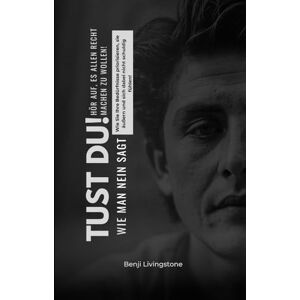 Livingstone, Benji Tust du! Hör auf, es allen recht machen zu wollen!: Wie Sie Ihre Bedürfnisse priorisieren, sie äußern und sich dabei nicht schuldig fühlen! Livingstone, Benji Tust du! Hör auf, es allen recht machen zu wollen!: Wie Sie Ihre Bedürfnisse priorisieren, sie äußern und sich dabei nicht schuldig fühlen!