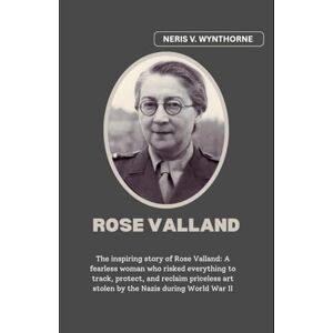 Wynthorne, Neris V. Rose Valland: The inspiring story of Rose Valland: A fearless woman who risked everything to track, protect, and reclaim priceless art stolen by the Nazis during World War II Wynthorne, Neris V. Rose Valland: The inspiring story of Rose Valland: A fearless woman who risked everything to track, protect, and reclaim priceless art stolen by the Nazis during World War II