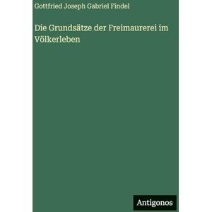 Findel, Gottfried Joseph Gabriel Die Grundsätze der Freimaurerei im Völkerleben Findel, Gottfried Joseph Gabriel Die Grundsätze der Freimaurerei im Völkerleben