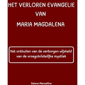 Marcelline, Selene HET VERLOREN EVANGELIE VAN MARIA MAGDALENA: Het onthullen van de verborgen wijsheid van de vroegchristelijke mystiek Marcelline, Selene HET VERLOREN EVANGELIE VAN MARIA MAGDALENA: Het onthullen van de verborgen wijsheid van de vroegchristelijke mystiek