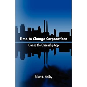 Hinkley, Mr. Robert C. Time to Change Corporations: Closing the Citizenship Gap Hinkley, Mr. Robert C. Time to Change Corporations: Closing the Citizenship Gap
