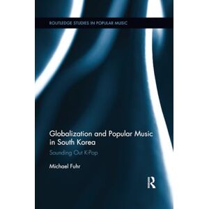 Fuhr, Michael Globalization and Popular Music in South Korea: Sounding Out K-Pop (Routledge Studies in Popular Music) Fuhr, Michael Globalization and Popular Music in South Korea: Sounding Out K-Pop (Routledge Studies in Popular Music)