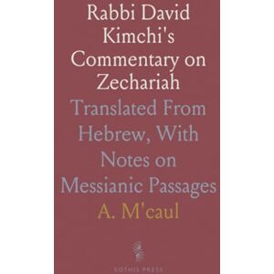 A., M'caul Rabbi David Kimchi's Commentary on Zechariah: Translated From Hebrew, With Notes on Messianic Passages A., M'caul Rabbi David Kimchi's Commentary on Zechariah: Translated From Hebrew, With Notes on Messianic Passages