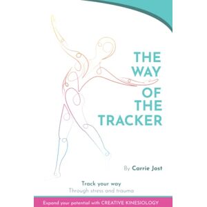 Jost, Carrie THE WAY OF THE TRACKER: Track Your Way through Stress and Trauma with Creative Kinesiology Jost, Carrie THE WAY OF THE TRACKER: Track Your Way through Stress and Trauma with Creative Kinesiology