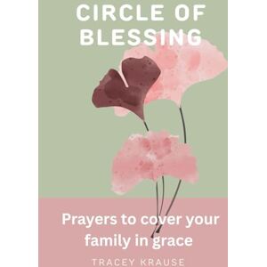 Krause, Tracey Circle of Blessing: Prayers to Cover Your Family in Grace (The Creative Prayer Garden) Krause, Tracey Circle of Blessing: Prayers to Cover Your Family in Grace (The Creative Prayer Garden)