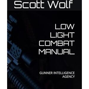 Scott LOW LIGHT COMBAT MANUAL: GUNNER INTELLIGENCE AGENCY (GIA Files) Scott LOW LIGHT COMBAT MANUAL: GUNNER INTELLIGENCE AGENCY (GIA Files)