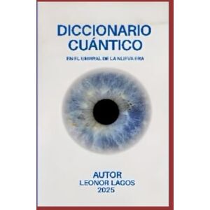 Lagos Flores, Auto Leonor Alejandra DICCIONARIO CUÁNTICO: En el umbral de la nueva era Lagos Flores, Auto Leonor Alejandra DICCIONARIO CUÁNTICO: En el umbral de la nueva era